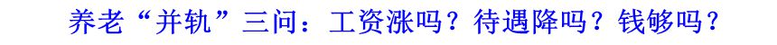 養(yǎng)老“并軌”三問：工資漲嗎？待遇降嗎？錢夠嗎？